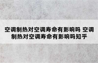 空调制热对空调寿命有影响吗 空调制热对空调寿命有影响吗知乎